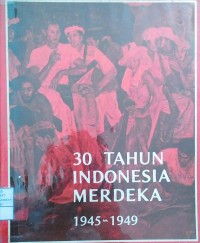 30 Tahun Indonesia Merdeka: 1945-1949